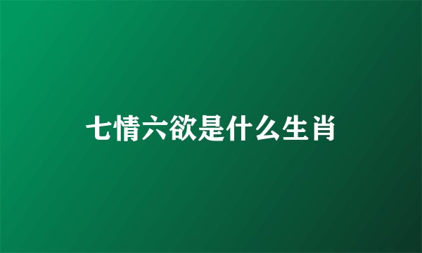 七情六欲是什么生肖