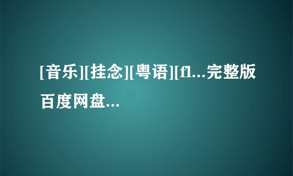 [音乐][挂念][粤语][fl...完整版百度网盘链接获取