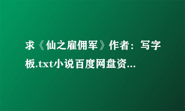 求《仙之雇佣军》作者：写字板.txt小说百度网盘资源电子书完结版