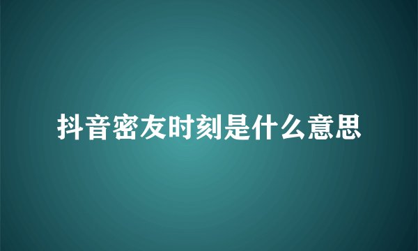 抖音密友时刻是什么意思