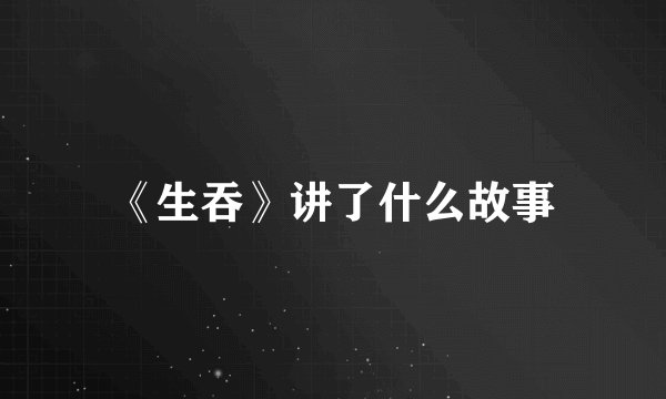 《生吞》讲了什么故事
