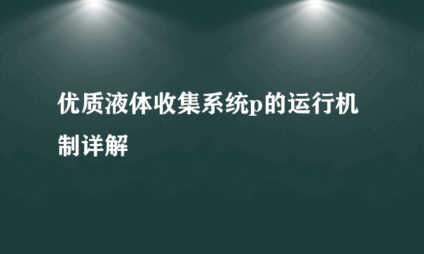 优质液体收集系统p的运行机制详解