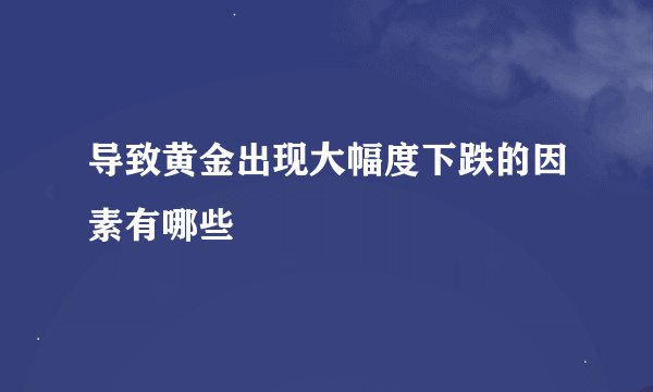 导致黄金出现大幅度下跌的因素有哪些