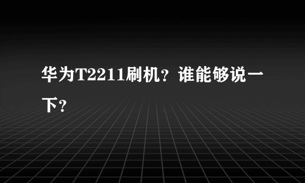 华为T2211刷机？谁能够说一下？