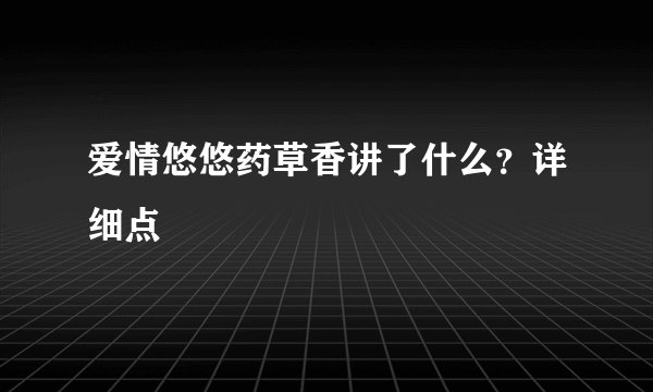 爱情悠悠药草香讲了什么？详细点