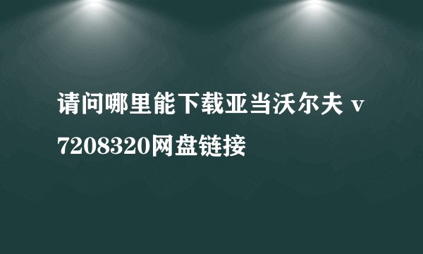 请问哪里能下载亚当沃尔夫 v7208320网盘链接