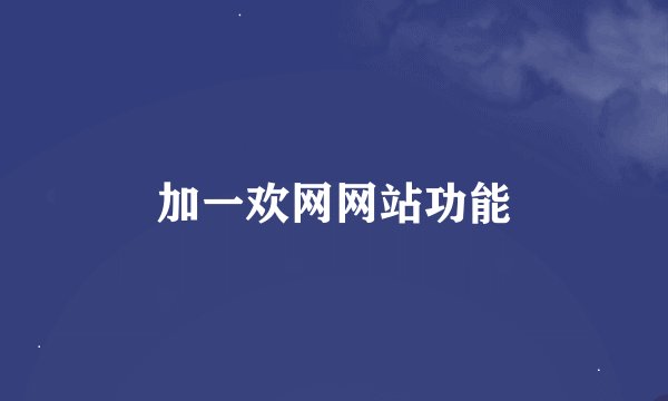 加一欢网网站功能