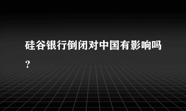 硅谷银行倒闭对中国有影响吗？