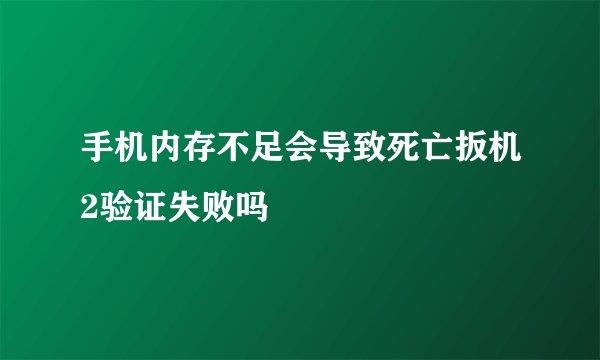 手机内存不足会导致死亡扳机2验证失败吗