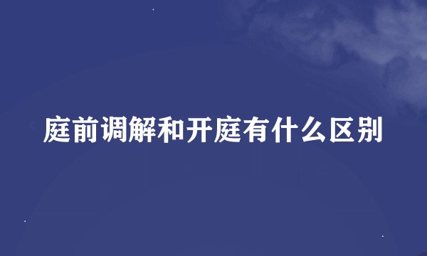 庭前调解和开庭有什么区别