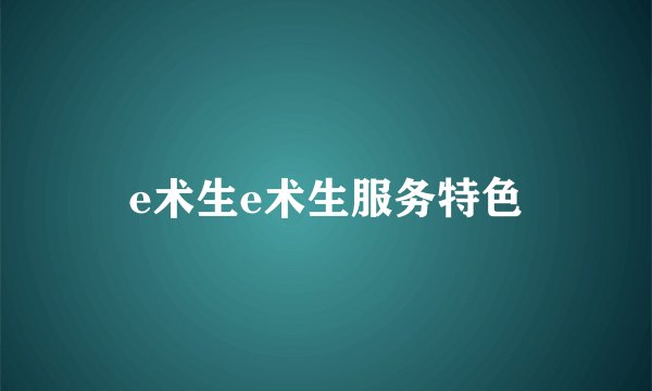 e术生e术生服务特色