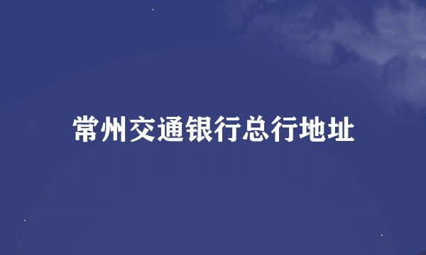 常州交通银行总行地址