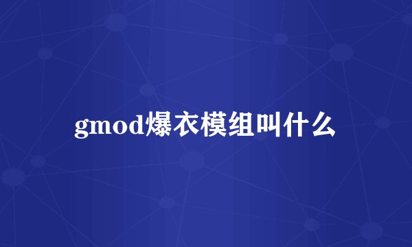 gmod爆衣模组叫什么
