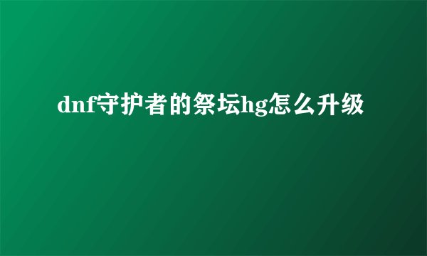 dnf守护者的祭坛hg怎么升级
