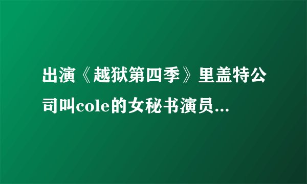 出演《越狱第四季》里盖特公司叫cole的女秘书演员是谁！！