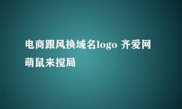 电商跟风换域名logo 齐爱网萌鼠来搅局