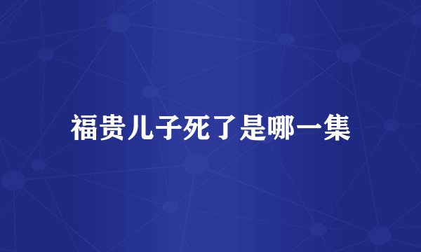 福贵儿子死了是哪一集