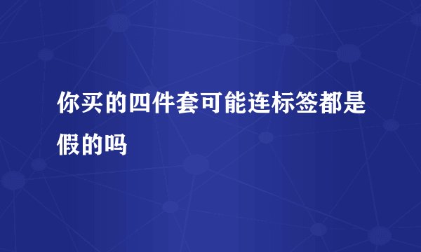 你买的四件套可能连标签都是假的吗