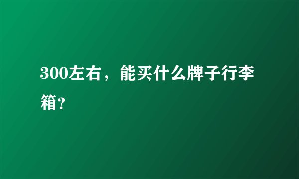 300左右，能买什么牌子行李箱？