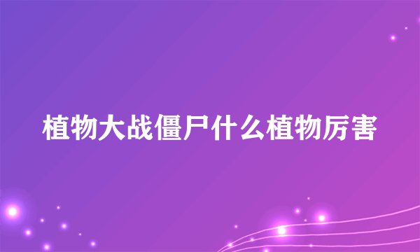 植物大战僵尸什么植物厉害