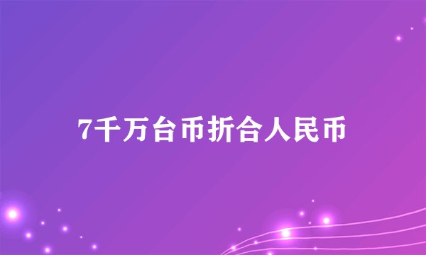 7千万台币折合人民币