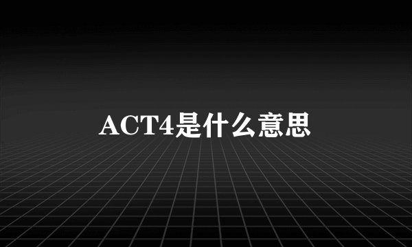 ACT4是什么意思