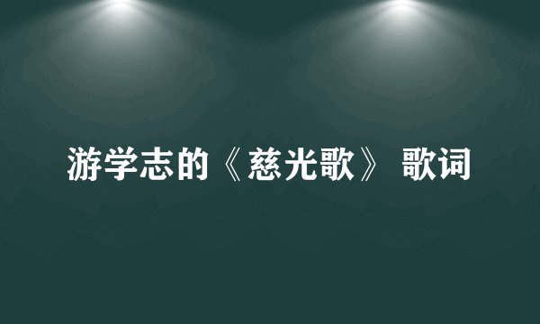 游学志的《慈光歌》 歌词
