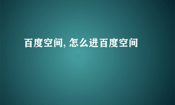 百度空间, 怎么进百度空间