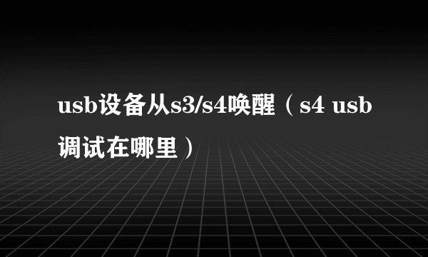 usb设备从s3/s4唤醒（s4 usb调试在哪里）