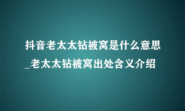 抖音老太太钻被窝是什么意思_老太太钻被窝出处含义介绍