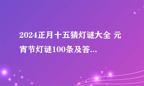 2024正月十五猜灯谜大全 元宵节灯谜100条及答案2024
