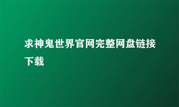 求神鬼世界官网完整网盘链接下载