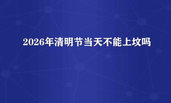 2026年清明节当天不能上坟吗