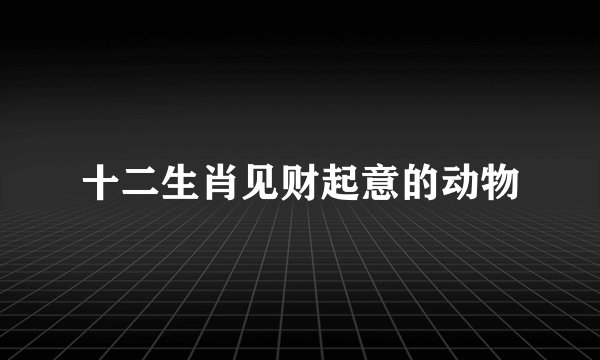 十二生肖见财起意的动物