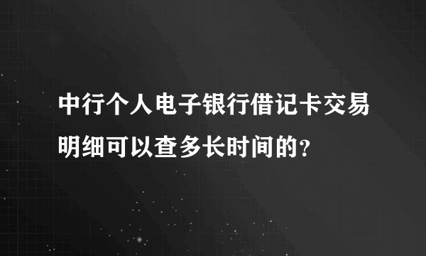 中行个人电子银行借记卡交易明细可以查多长时间的？