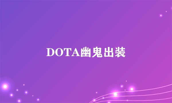 DOTA幽鬼出装