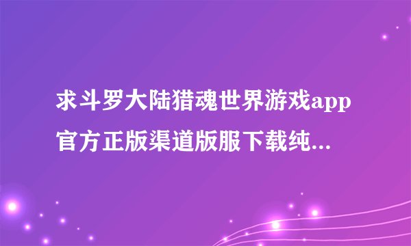求斗罗大陆猎魂世界游戏app官方正版渠道版服下载纯净版手游下载安装完整百度网盘链接下载