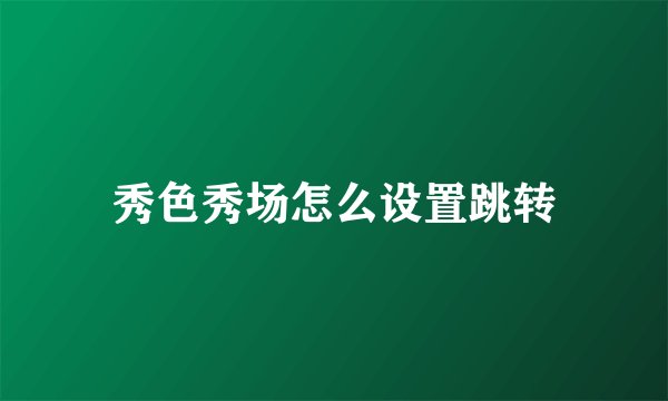 秀色秀场怎么设置跳转