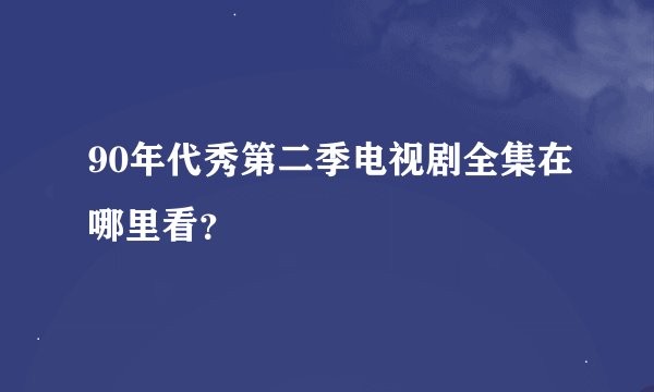 90年代秀第二季电视剧全集在哪里看？