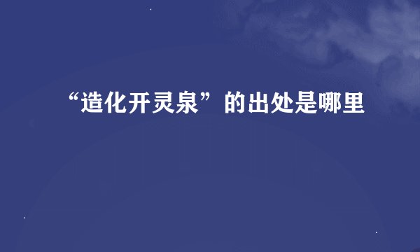 “造化开灵泉”的出处是哪里