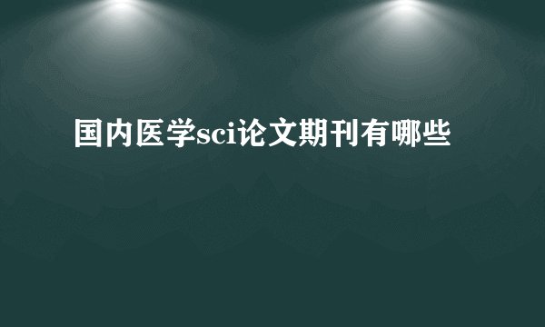国内医学sci论文期刊有哪些