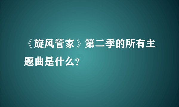 《旋风管家》第二季的所有主题曲是什么？