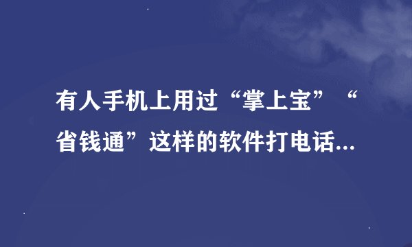 有人手机上用过“掌上宝”“省钱通”这样的软件打电话吗？是不是像他所说的很省钱啊？