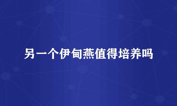 另一个伊甸燕值得培养吗