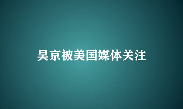 吴京被美国媒体关注
