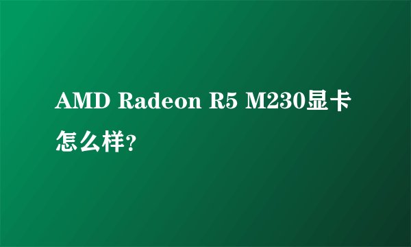 AMD Radeon R5 M230显卡怎么样？