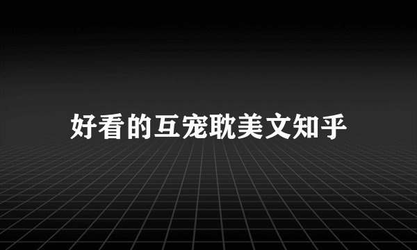 好看的互宠耽美文知乎