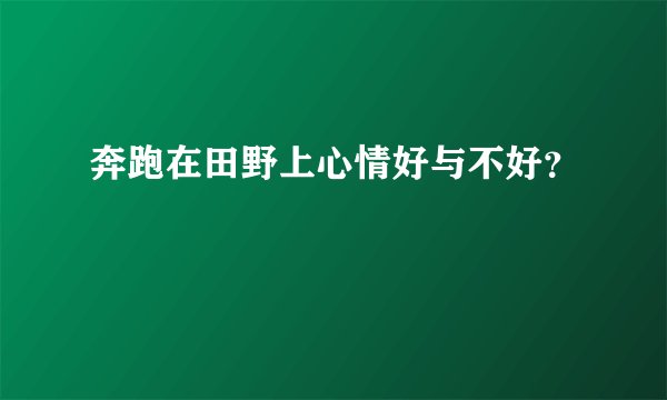 奔跑在田野上心情好与不好？