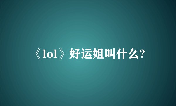 《lol》好运姐叫什么?