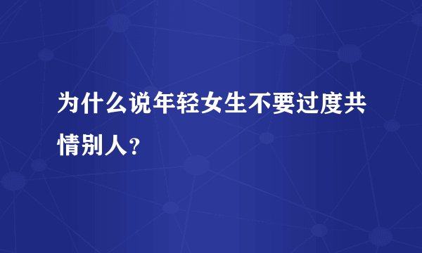 为什么说年轻女生不要过度共情别人？